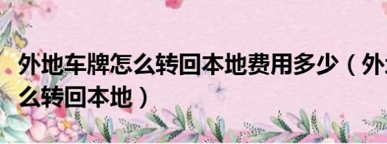 外地车牌怎么转回本地费用多少（外地车牌怎么转回本地）