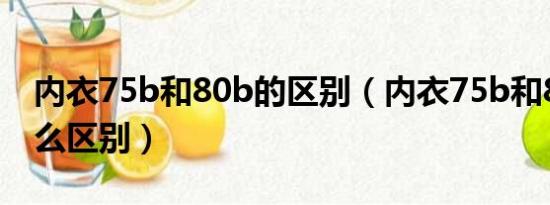 内衣75b和80b的区别（内衣75b和80b有什么区别）