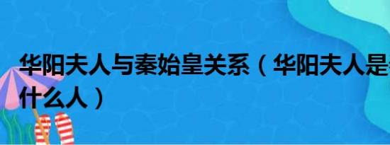 华阳夫人与秦始皇关系（华阳夫人是秦始皇的什么人）