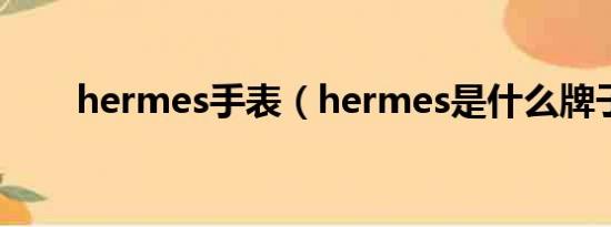 hermes手表（hermes是什么牌子）