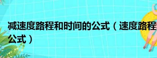 减速度路程和时间的公式（速度路程和时间的公式）