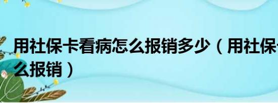 用社保卡看病怎么报销多少（用社保卡看病怎么报销）