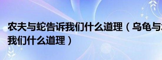 农夫与蛇告诉我们什么道理（乌龟与水井告诉我们什么道理）