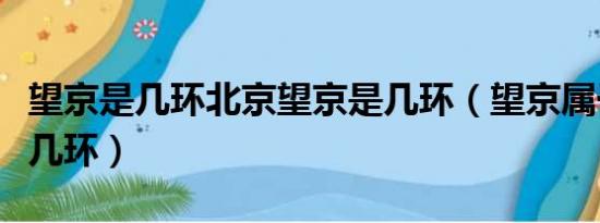 望京是几环北京望京是几环（望京属于哪个区几环）