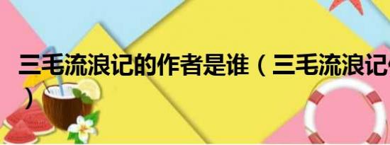 三毛流浪记的作者是谁（三毛流浪记作者是谁）