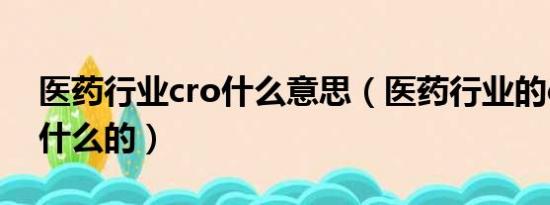 医药行业cro什么意思（医药行业的cro是干什么的）