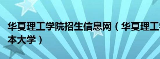 华夏理工学院招生信息网（华夏理工学院是几本大学）