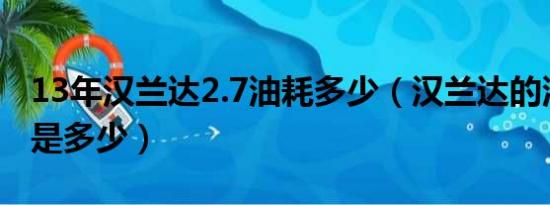 13年汉兰达2.7油耗多少（汉兰达的油耗具体是多少）