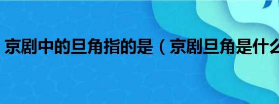 京剧中的旦角指的是（京剧旦角是什么意思）