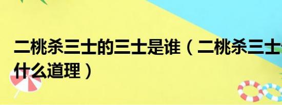 二桃杀三士的三士是谁（二桃杀三士告诉我们什么道理）