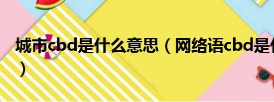 城市cbd是什么意思（网络语cbd是什么意思）