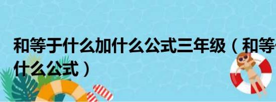 和等于什么加什么公式三年级（和等于什么加什么公式）