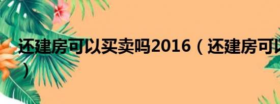 还建房可以买卖吗2016（还建房可以买卖吗）