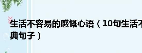 生活不容易的感慨心语（10句生活不容易经典句子）