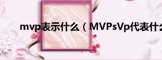 mvp表示什么（MVPsVp代表什么）