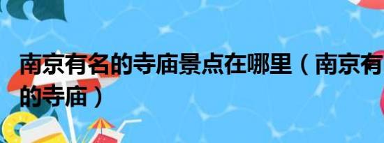 南京有名的寺庙景点在哪里（南京有哪些有名的寺庙）