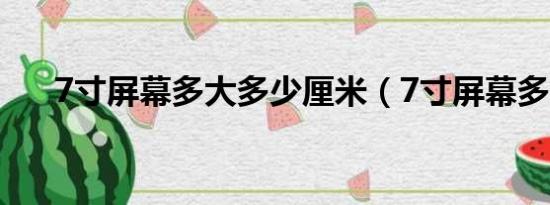 7寸屏幕多大多少厘米（7寸屏幕多大）