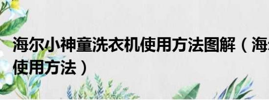 海尔小神童洗衣机使用方法图解（海尔洗衣机使用方法）