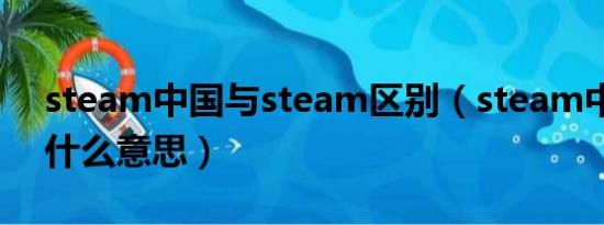 steam中国与steam区别（steam中国锁区什么意思）