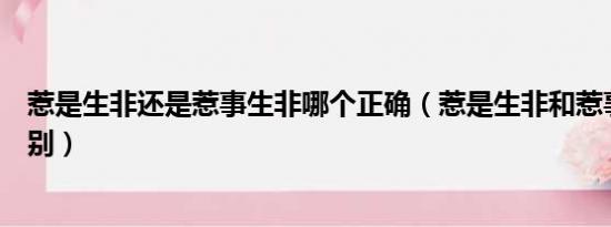 惹是生非还是惹事生非哪个正确（惹是生非和惹事生非的区别）