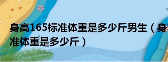 身高165标准体重是多少斤男生（身高165标准体重是多少斤）