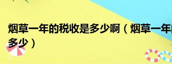 烟草一年的税收是多少啊（烟草一年的税收是多少）