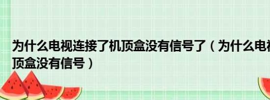 为什么电视连接了机顶盒没有信号了（为什么电视连接了机顶盒没有信号）