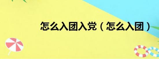 怎么入团入党（怎么入团）