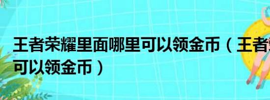 王者荣耀里面哪里可以领金币（王者荣耀哪里可以领金币）