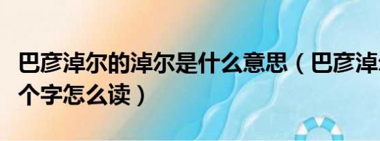 巴彦淖尔的淖尔是什么意思（巴彦淖尔市淖这个字怎么读）