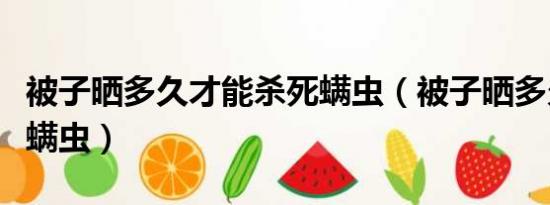 被子晒多久才能杀死螨虫（被子晒多久能杀死螨虫）