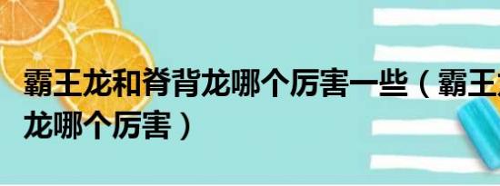 霸王龙和脊背龙哪个厉害一些（霸王龙和脊背龙哪个厉害）