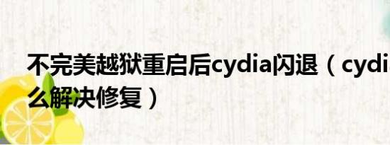 不完美越狱重启后cydia闪退（cydia闪退怎么解决修复）