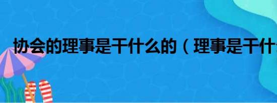 协会的理事是干什么的（理事是干什么的）