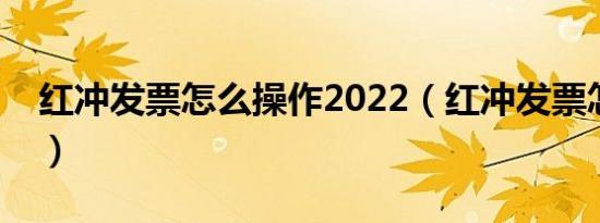 红冲发票怎么操作2022（红冲发票怎么操作）