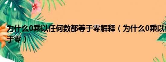 为什么0乘以任何数都等于零解释（为什么0乘以任何数都等于零）