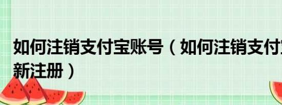 如何注销支付宝账号（如何注销支付宝账号重新注册）