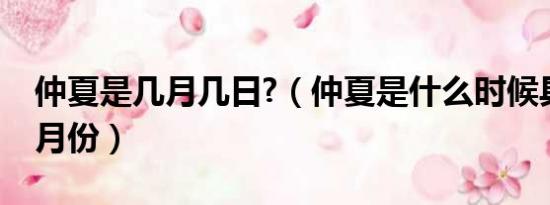 仲夏是几月几日?（仲夏是什么时候具体是几月份）