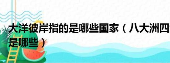 大洋彼岸指的是哪些国家（八大洲四大洋分别是哪些）