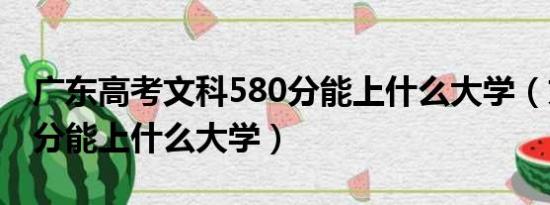 广东高考文科580分能上什么大学（文科580分能上什么大学）