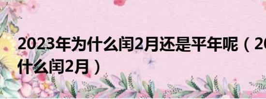 2023年为什么闰2月还是平年呢（2023年为什么闰2月）