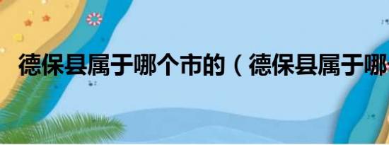 德保县属于哪个市的（德保县属于哪个市）