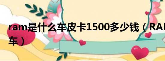 ram是什么车皮卡1500多少钱（RAM是什么车）