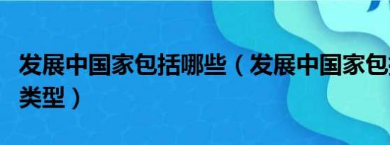 发展中国家包括哪些（发展中国家包括哪三种类型）