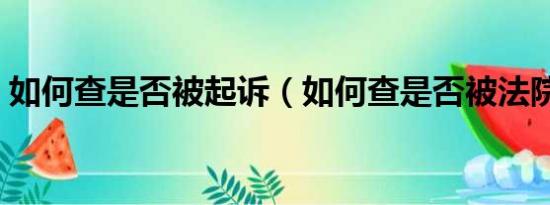 如何查是否被起诉（如何查是否被法院起诉）