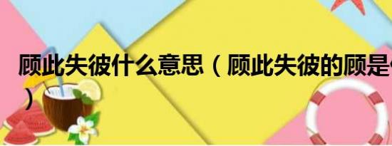 顾此失彼什么意思（顾此失彼的顾是什么意思）