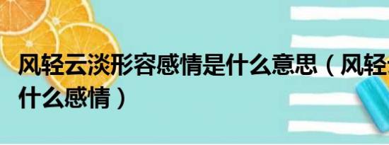 风轻云淡形容感情是什么意思（风轻云淡表达什么感情）