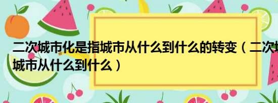 二次城市化是指城市从什么到什么的转变（二次城市化是指城市从什么到什么）