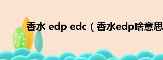 香水 edp edc（香水edp啥意思）