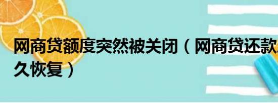 网商贷额度突然被关闭（网商贷还款后额度多久恢复）